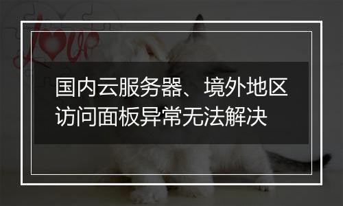 国内云服务器、境外地区访问面板异常无法解决