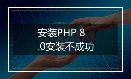 安装PHP 8.0安装不成功