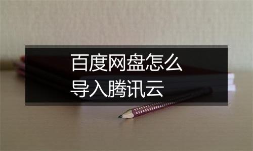百度网盘怎么导入腾讯云