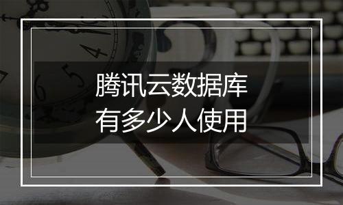 腾讯云数据库有多少人使用
