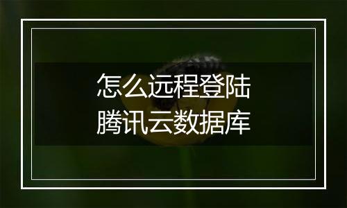 怎么远程登陆腾讯云数据库