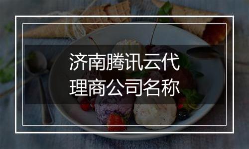 济南腾讯云代理商公司名称