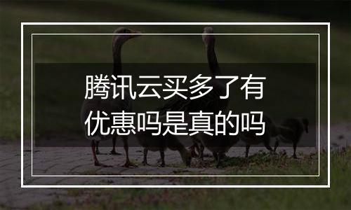 腾讯云买多了有优惠吗是真的吗