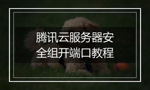 腾讯云服务器安全组开端口教程