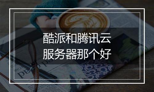 酷派和腾讯云服务器那个好