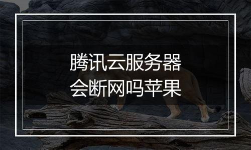 腾讯云服务器会断网吗苹果