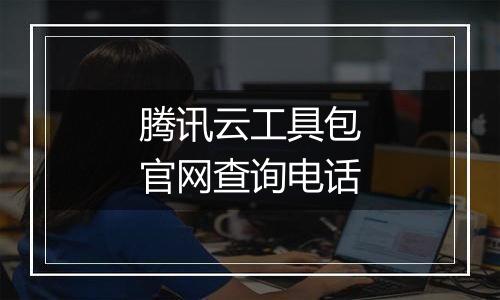 腾讯云工具包官网查询电话