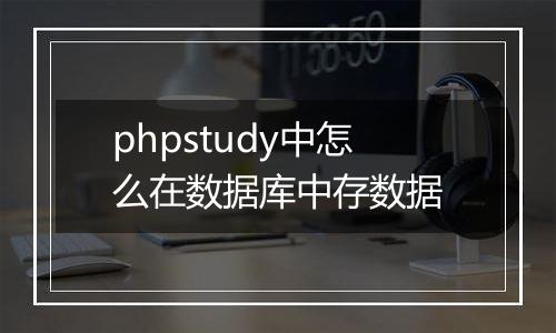 phpstudy中怎么在数据库中存数据