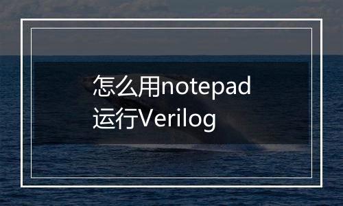 怎么用notepad运行Verilog