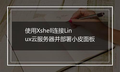 使用Xshell连接Linux云服务器并部署小皮面板