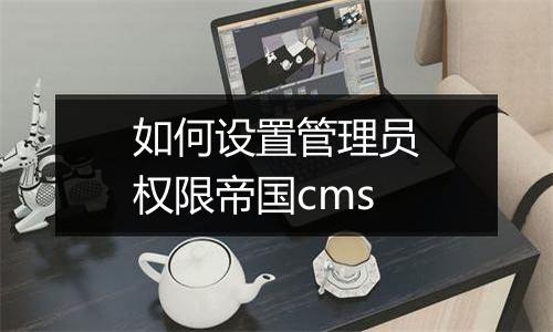 如何设置管理员权限帝国cms