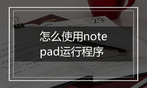 怎么使用notepad运行程序