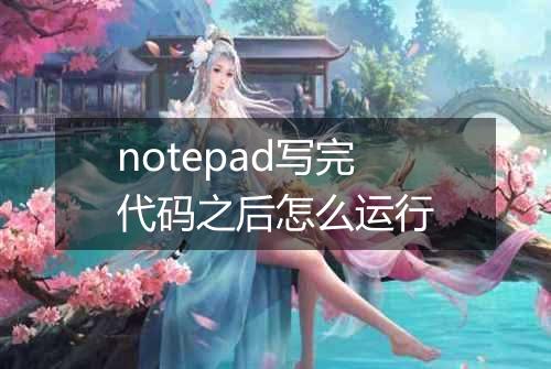 notepad写完代码之后怎么运行