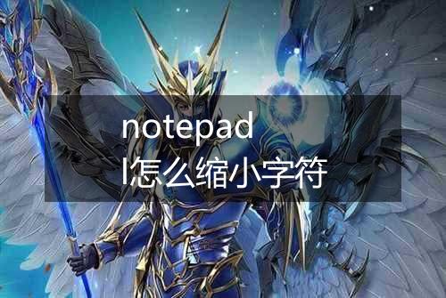 notepadl怎么缩小字符