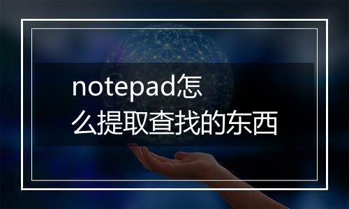 notepad怎么提取查找的东西