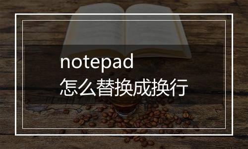 notepad怎么替换成换行