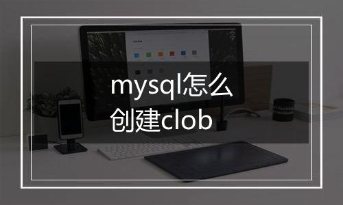 mysql怎么创建clob
