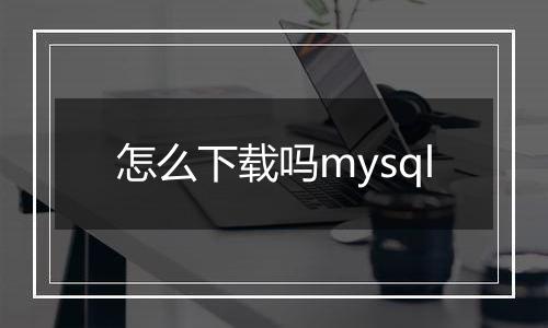 怎么下载吗mysql