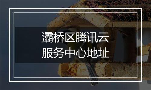灞桥区腾讯云服务中心地址