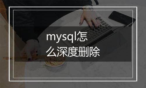 mysql怎么深度删除