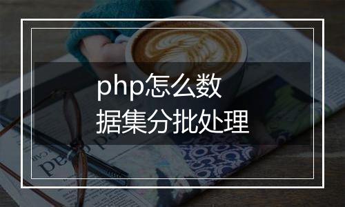 php怎么数据集分批处理