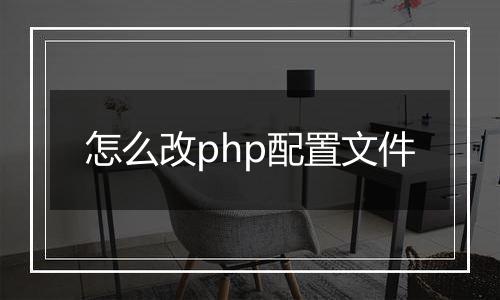 怎么改php配置文件