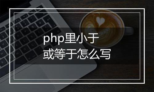 php里小于或等于怎么写