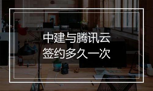 中建与腾讯云签约多久一次