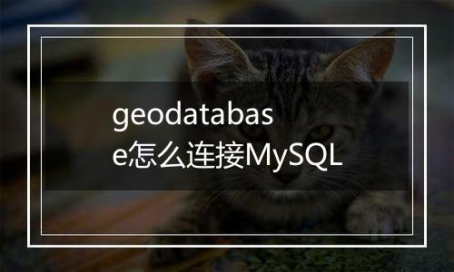 geodatabase怎么连接MySQL