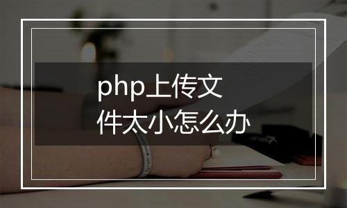 php上传文件太小怎么办