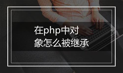 在php中对象怎么被继承
