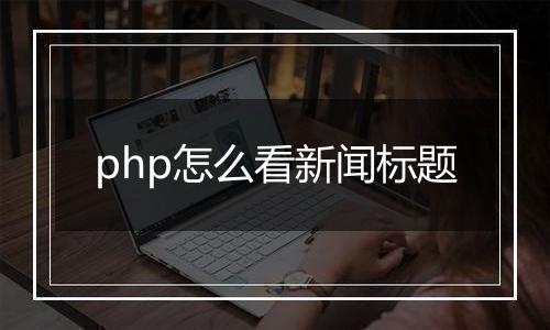 php怎么看新闻标题