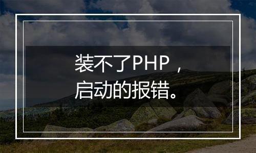 装不了PHP，启动的报错。