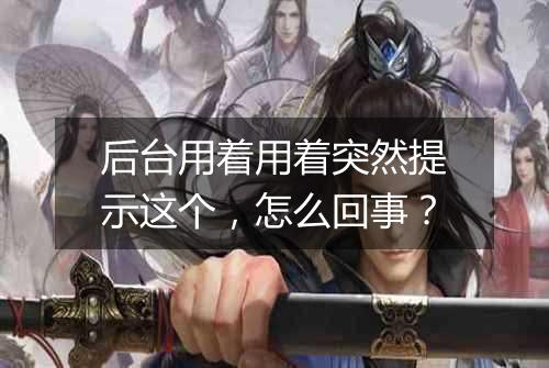 后台用着用着突然提示这个,怎么回事?