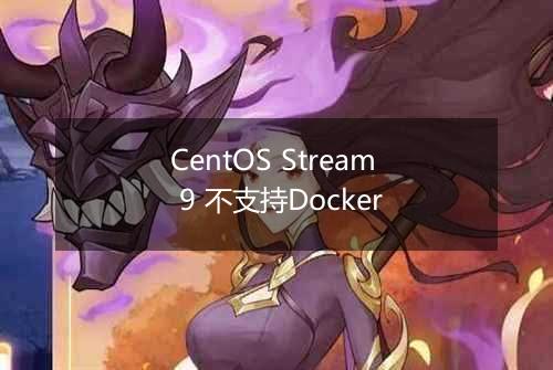 CentOS Stream 9 不支持Docker