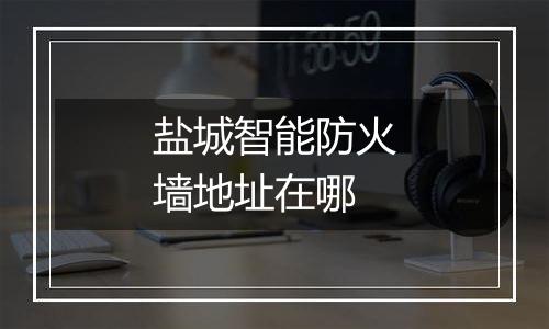 盐城智能防火墙地址在哪