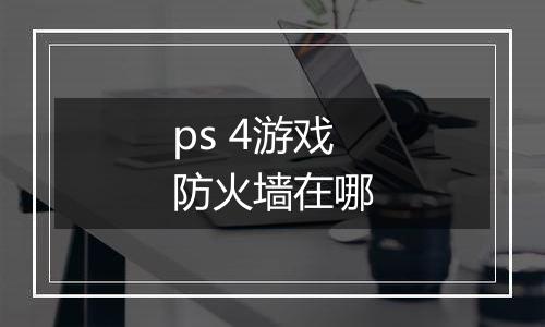 ps 4游戏防火墙在哪