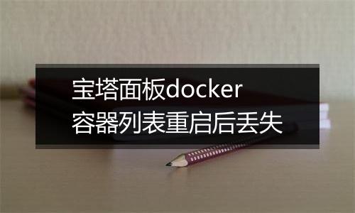 宝塔面板docker容器列表重启后丢失