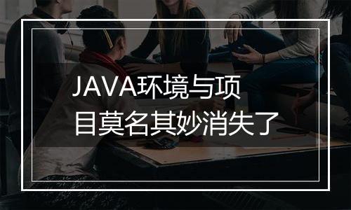 JAVA环境与项目莫名其妙消失了