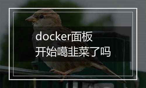 docker面板开始噶韭菜了吗
