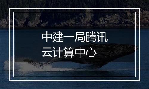 中建一局腾讯云计算中心