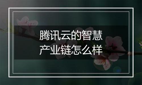 腾讯云的智慧产业链怎么样