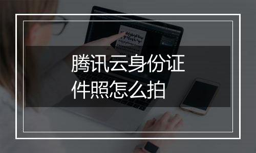 腾讯云身份证件照怎么拍