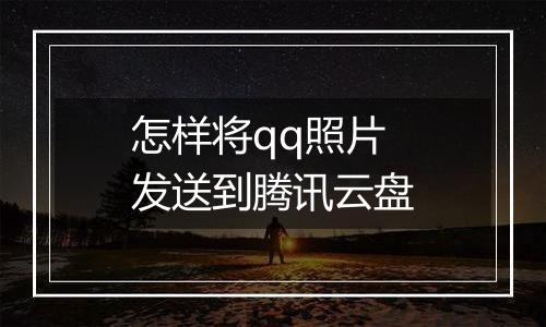 怎样将qq照片发送到腾讯云盘