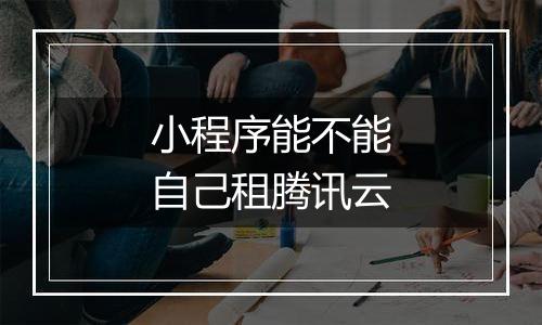 小程序能不能自己租腾讯云