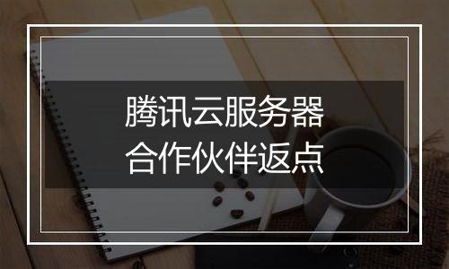 腾讯云服务器合作伙伴返点