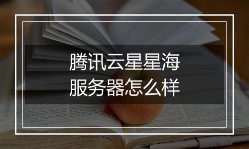 腾讯云星星海服务器怎么样