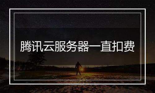 腾讯云服务器一直扣费