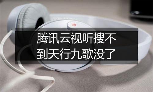 腾讯云视听搜不到天行九歌没了