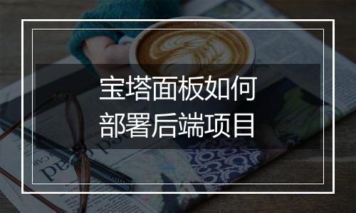 宝塔面板如何部署后端项目